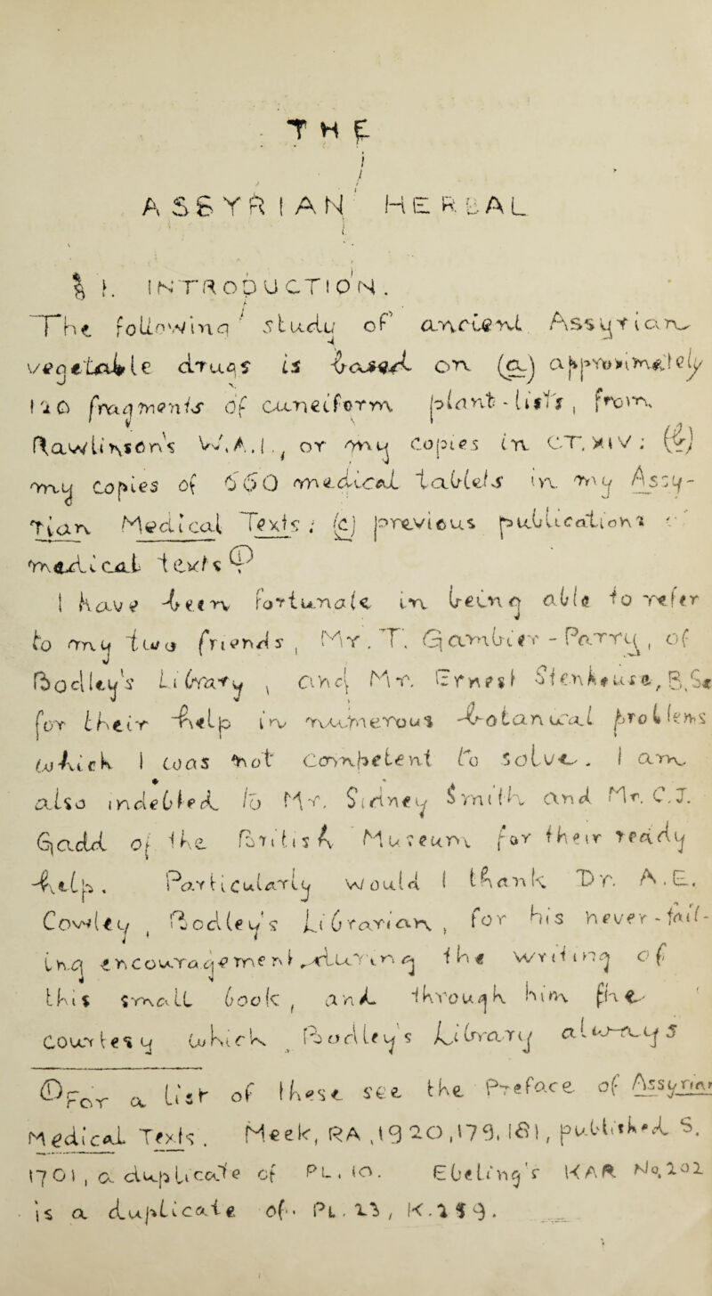 ASSY R IAN' H E R E A L K IKT^OO U CTIO N . A The follow in q ' studu of’ ancierd Ass^r icxrv^ vtfnelA^U dfuqS U CeaiA- Otv (c_J atjj^vwinJn^lcy 110 fmqwnU df Can ei form tolemt - iif'j , from, fXawli W.A.I,^ or ovvij Ooptf s in CT, y. i V ; (r> nrooj Copies of 060 nr\n-(iiced.- taUds in A_sc0/- 'tvan. Medical Texts .; <£j Jo'rcvicus p>utL cation* ■' fm«Aica.t texts® I Have -4e«rv lortunoN m lreonq 0.6 ie to Tefcr to nnu tiuu friends, Mv . T, G\ COnlnfr - Parrc^ , of ft O die®' Litrox+y COoc( Yin E r yr ? s f Sitnktuse., g, for ihttT T\cl|o l KV YvUdM eTo u $ 'Y 0 t Cl A U.T l £>T0 t i ifAi At c k I Co as ^ o t C<rm \*ete nt to 5 o l , I a^x. £ii$o maeClpfL I'd $\ ct y\ e ^ Svnt tk, cXftd ke C. v. Gjadrl o| IK Sc r3 fi if t £ i s A- M u i e u r>\ f o r the \r r e a A y -A.!■(.ja , P<o.yU Cut<yyWou.1 d i tS<xr\ k T> r. A, GL, iQ C ow (t Lj ( fj oci (e w s In 6 YaY< <o.v\ > t0 y h < s ft ever ~ fait tYs.c\ t ftco^craq\r\ q 1 ft « wY (i 1 n°\ ° f I . A, IK is syaoII Code t anK iKvou^k Ki«\ (Ae- CO urr t € «i tj U> k t c k ( Po orl ley s /j kur a - ^ 5 x kV of lk*s<L set tke Preface of Assjntw nedlc«L Texts . H€e 1c, RA ^0 20,170, Ifil, paU-.tk^k S, 1701 , a d^LiCcJe of < (o. EOelnt^V K A ft N,°.101 ©r- 1 ^ For a dlujvticaic of. Pl,i^