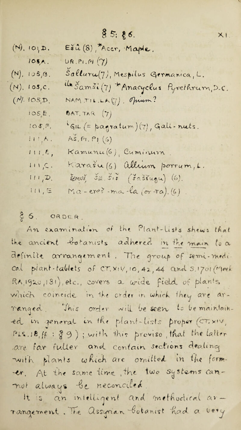 /os, A. (N), 10$,f3 , (n). 105,0. (T/- /osr>. i OS £ f ' I OS, F, i I ' , A . lilt. I I 3 ,C . I H,X>. ! I t , is § -S’; £ 6. XI ' UK. Pi, PI (7) y Satturu^yJ, Ktsf, ilus Cqf r^an'Cd f L. '' / V , oarrist (7j *“ ftnacijcCus Pyre/&ruYn(lXC, NAf^ ,Tj i ,LA [:yj , (f)wAsr^ ? AT, tar (7j 1 £}il rai u-no. ) (7) / ^ all - nttl s , AS, Pi. Pi (S) Kamunu (6 j ( Cumi / iuvyv K cvra. $u (^) (XMaaaat^ j*ovr u m f i . *z Is ^ „ X V /*v V/W \ // \ S£M 0Sj 3 iz . SI T / fftSSuj u. J (6;. fA a - er<?s -vra, tcr -ray. (& J , I 6 . o a d e r . An (jxcxm 1 nat<• y-v. 0f . the r(anf-Lis^ 3 skews tAat §. ‘ * * r Ike ancient adhered in 11* yn^n tv a definite avmriqimpn^ . Tie cjr-oup of $e*rnt ~ Vhf<4<- Cel £>!a*\t'ta(>ltis of CT, vti/yc^ 44 and 5J^o( (A)eel fsA.10^0 fs31)f etc,, covers a. chicle. ptebd of plants winch coincide- in ih* order m wktVk fkey arc &r~ Y'&naed , Ykt's order will, be scgvv ^ be mniKtaih- si *£ ol t vi 7 e n <» ra h m iR/ pi a nt - List s pwp&v (CT: v»v PLc*.j8tff ; £ f) ) ; wdk iki? breviso , tkai Ike LaUfr .are. fan fuller and Ccnfam Sections doling ~vjit k |nahfs co&ich Ore onuited iH fort*- f\t “the Sc\me tln-e. t tkc tu)c> $toyfr\S Can- aud alojaLf% '4c nec*orvc\ttJ. . it 1 o an mitlUofcnf and Or»#fkod.<r*i av- t * TTTe dsscf^A-n. vot'^Yu^t Tad a r anae vrv e n •j