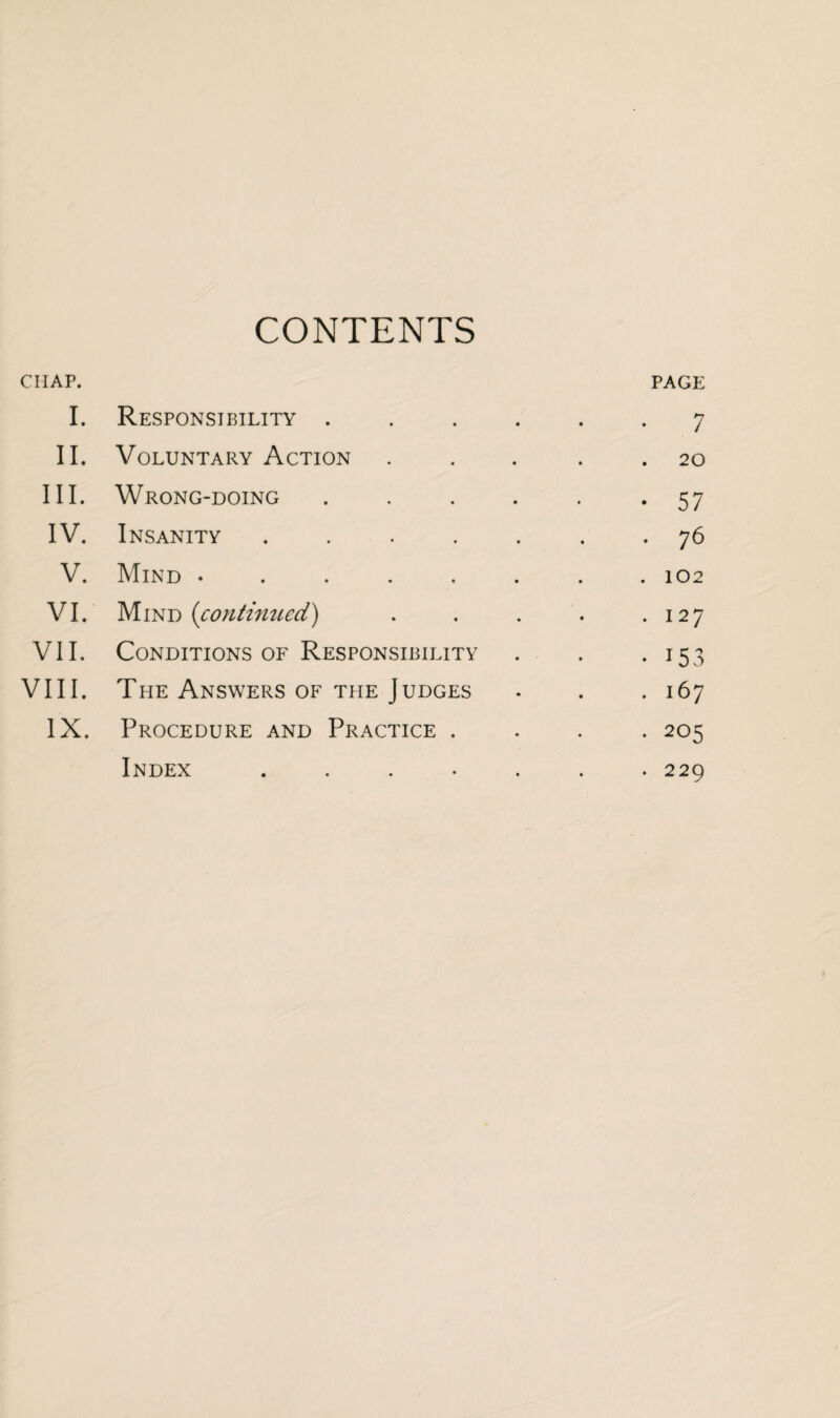 CONTENTS CHAP. PAGE I. Responsibility ...... 7 II. Voluntary Action ... . 20 III. Wrong-doing . . . . . *57 IV. Insanity ....... 7 6 V. Mind • . . . . . . .102 VI. Mind (continued) . . . . .127 VII. Conditions of Responsibility . . . 153 VIII. The Answers of the Judges . . .167 IX. Procedure and Practice .... 205 Index ....... 229