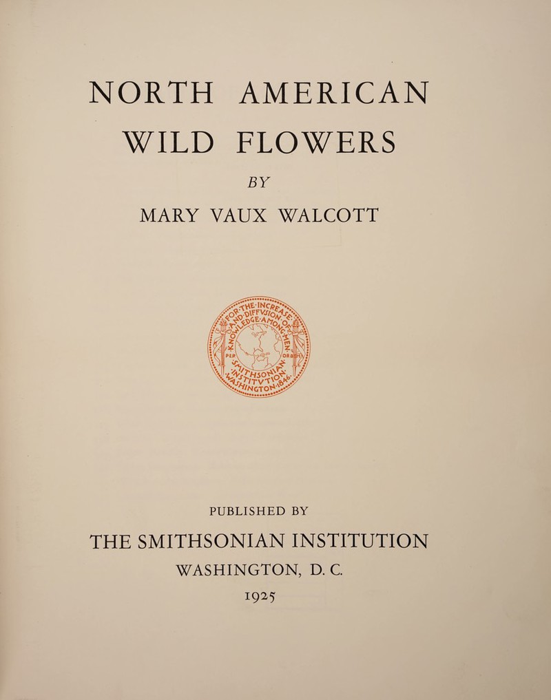 WILD FLOWERS BY MARY VAUX WALCOTT PUBLISHED BY THE SMITHSONIAN INSTITUTION WASHINGTON, D. C.