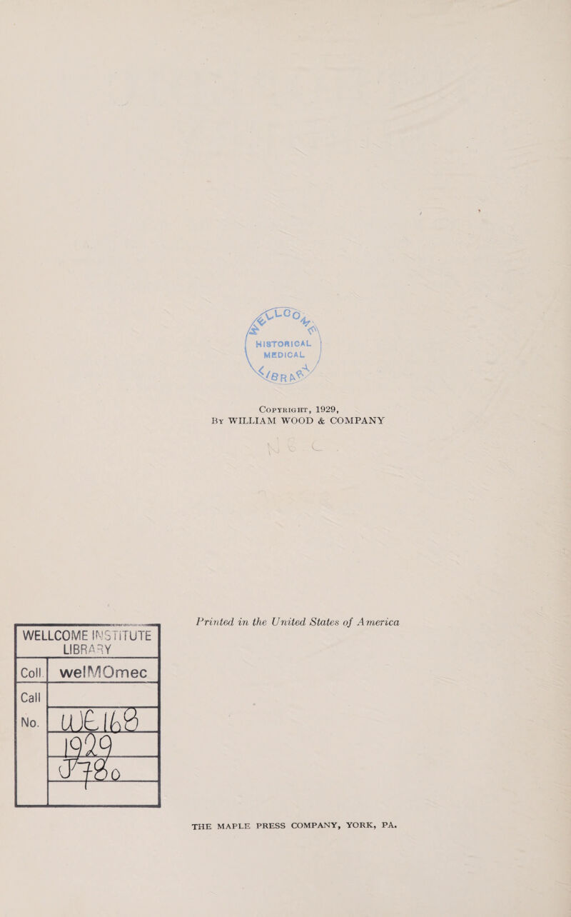 Ip. w HISTORICAL MEDICAL r Copyright, 1929, By WILLIAM WOOD & COMPANY WELLCOME INSTITUTE LIBRARY Coll welMOmec Call No. uOi0 Printed in the United States of America THE MAPLE PRESS COMPANY, YORK, PA.