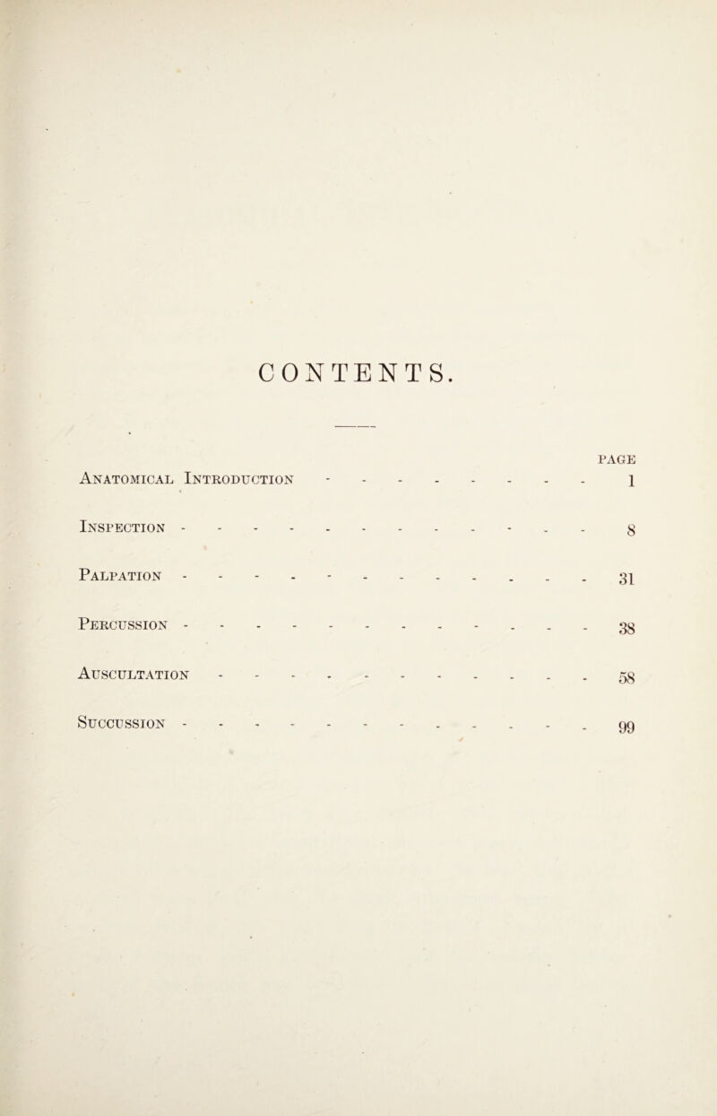 CONTENTS Anatomical Introduction Inspection - Palpation - Percussion - Auscultation Succussion - PAGE 1 8 31 38 58 99