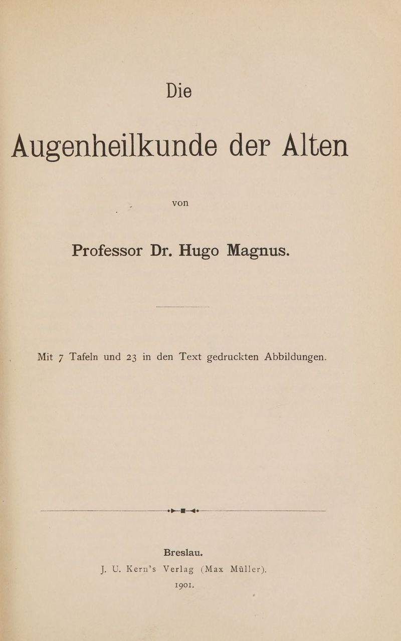 Die Augenheilkunde der Alten von Professor Dr. Hugo Magnus. Mit 7 Tafeln und 23 in den Text gedruckten Abbildungen. > +: Breslau. 1, U, Kerw@’s Verlag (Max Maller),. 1901.