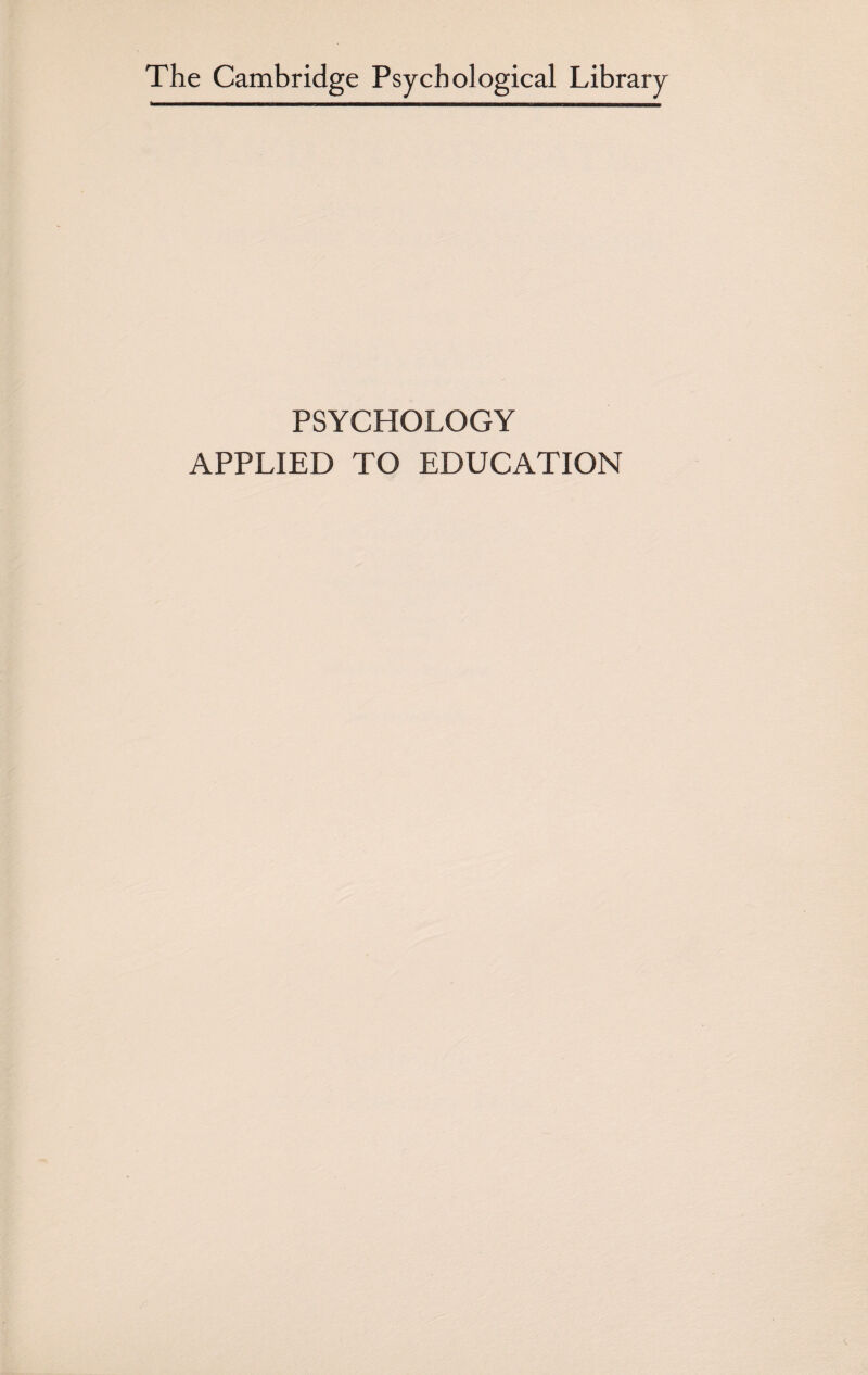 The Cambridge Psychological Library PSYCHOLOGY APPLIED TO EDUCATION