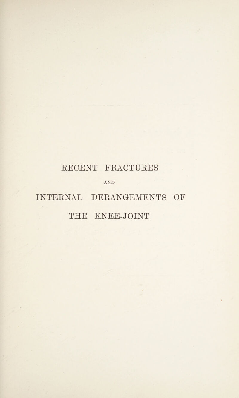 RECENT FRACTURES INTERNAL AND DERANGEMENTS OF THE KNEE-JOINT