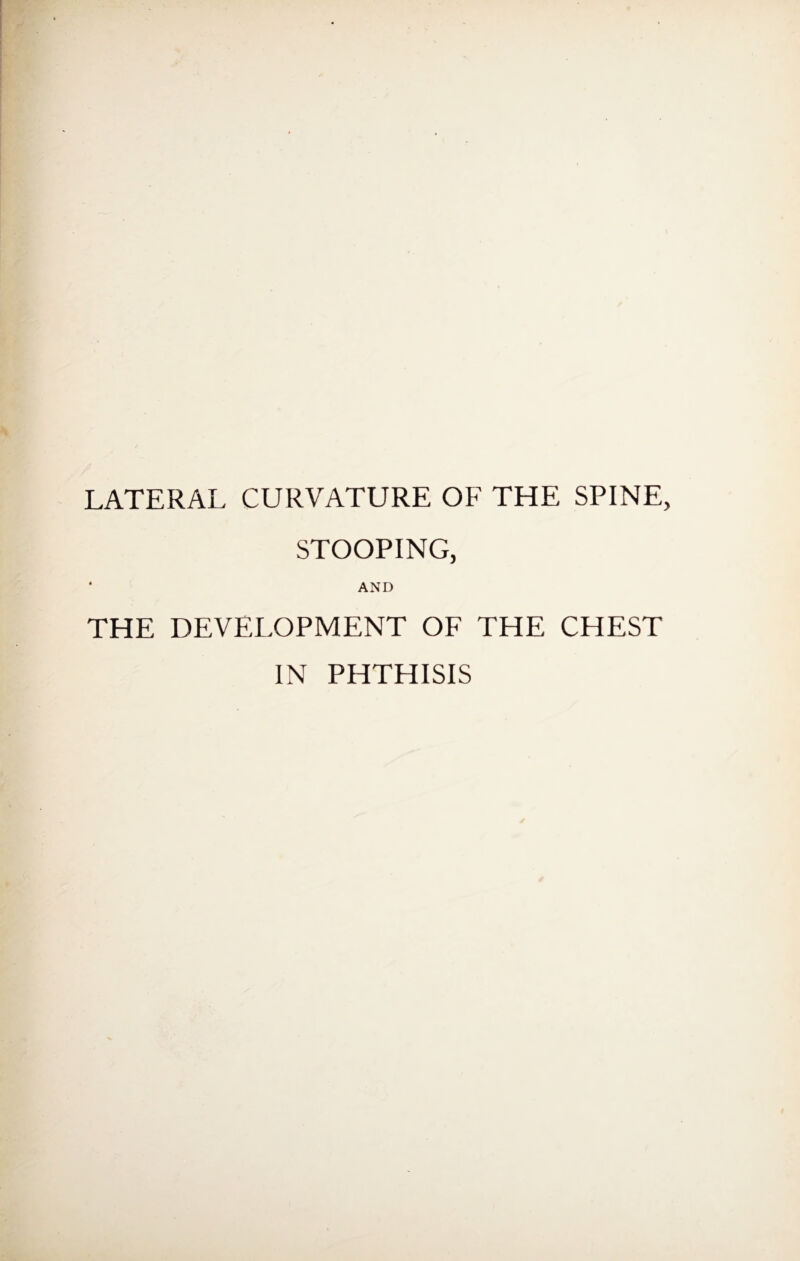 LATERAL CURVATURE OF THE SPINE STOOPING, * AND THE DEVELOPMENT OF THE CHEST IN PHTHISIS