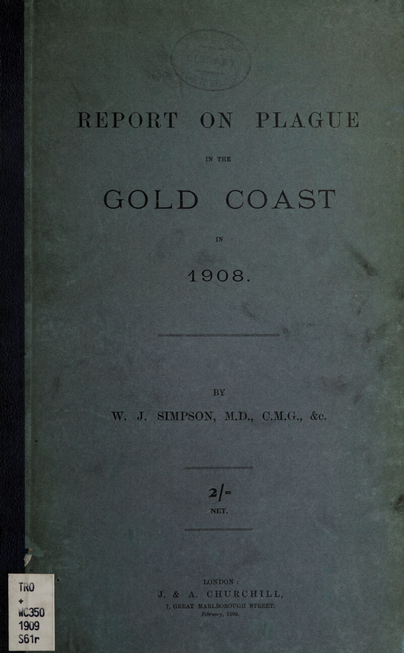 IN THE GOLD COAST IN 1908 if■ j.- BY W. J. SIMPSON, M.D., O.M.Gr., &c. A •> TKO ♦ riC350 1909 S61r T m LONDON: J. & A. CHURCHILL, 7, GREAT MARLBOROUGH STREET. February, 1909.