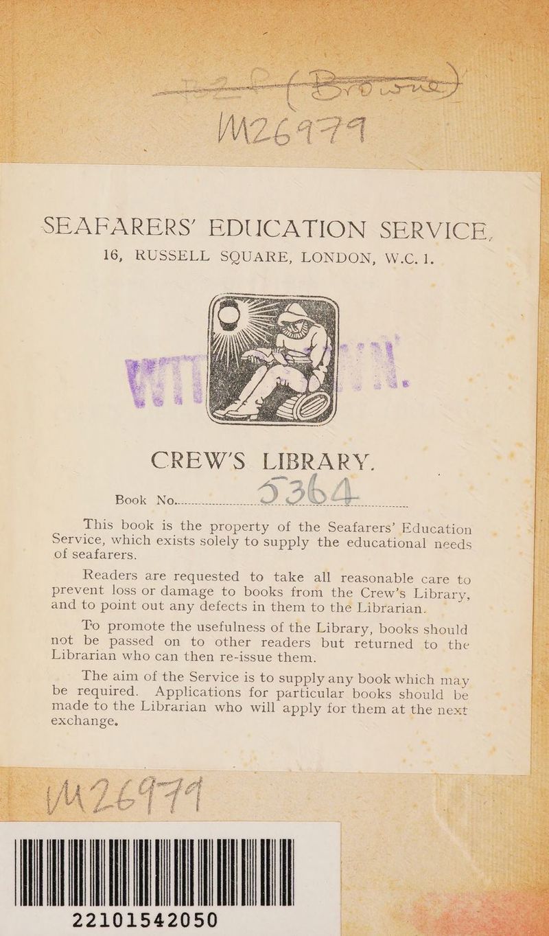 SEAFARERS’ EDUCATION SERVICE, IG, RUSSELL SQUARE, LONDON, Wooo CREW'S LIBRARY. Bool Now... eee a. 2 oO o This book is the property of the Seafarers’ Education Service, which exists solely to supply the educational needs of seafarers. Readers are requested to take all reasonable care to prevent loss or damage to books from the Crew’s Library, and to point out any defects in them to the Librarian. To promote the usefulness of the Library, books should not be passed on to other readers but returned to the Librarian who can then re-issue them. # a ul mace Pat Q F de Ae fo? { . a ed sf Ma ; ; ? Pf &amp; q e &amp; ! Bec E 4 . ; ? pore Ls F; 4 =, ‘ q he # ¢ 22101542050