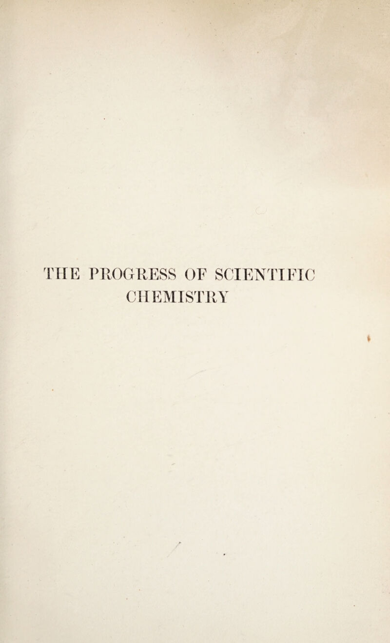 THE PROGRESS OF SCIENTIFIC CHEMISTRY j \