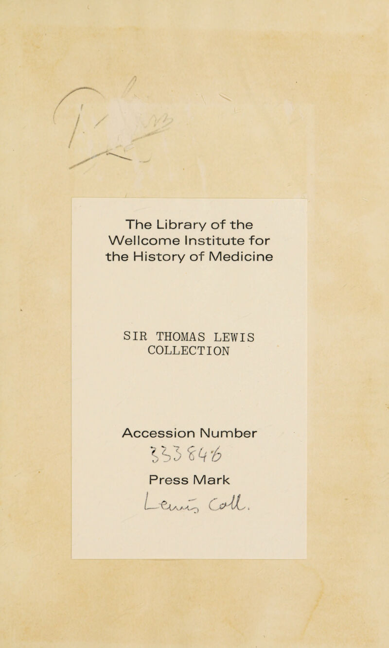 The Library of the Wellcome Institute for the History of Medicine SIR THOMAS LEWIS COLLECTION Accession Number %t{r6 t tJ Press Mark LeA