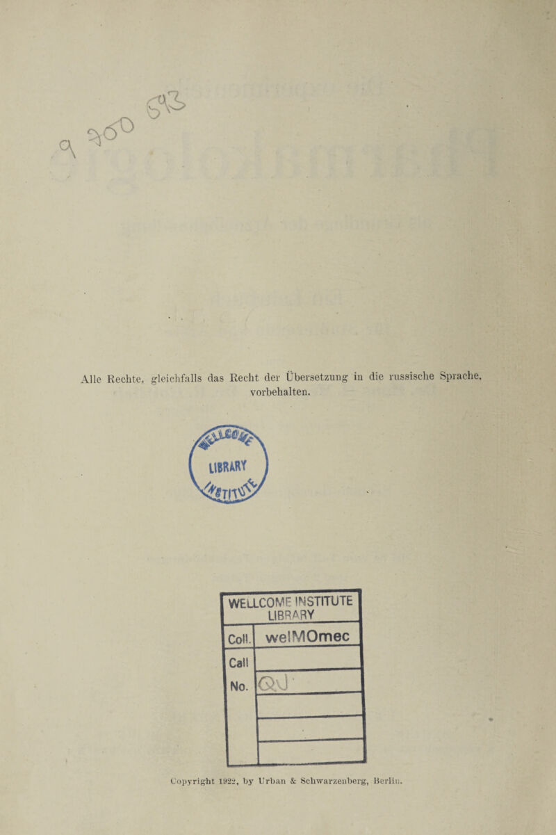 Alle Rechte, gleichfalls das Recht der Übersetzung in die russische Sprache, Vorbehalten. WELLCOME INSTITUTE LIBRARY Coli. weHS/lOmec Call No. GO • • Copyright 1922, by Urban & Schwarzenberg, lierlin.