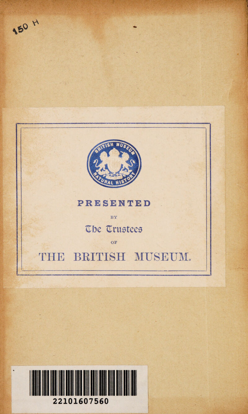 PRESENTED BY Zbe trustees OF THE BRITISH MUSEUM. rJ ; ■ 22101607560