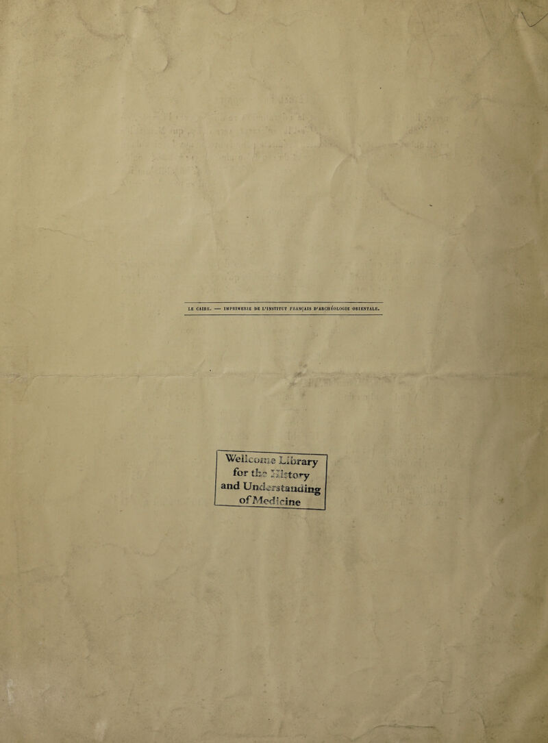 LE CAIRE. - IMPRIMERIE DE L’INSTITUT FRANÇAIS D’ARCHEOLOGIE ORIENTALE, Wellcome ^iorary for ths Khtory and Underataading of Medfcifie