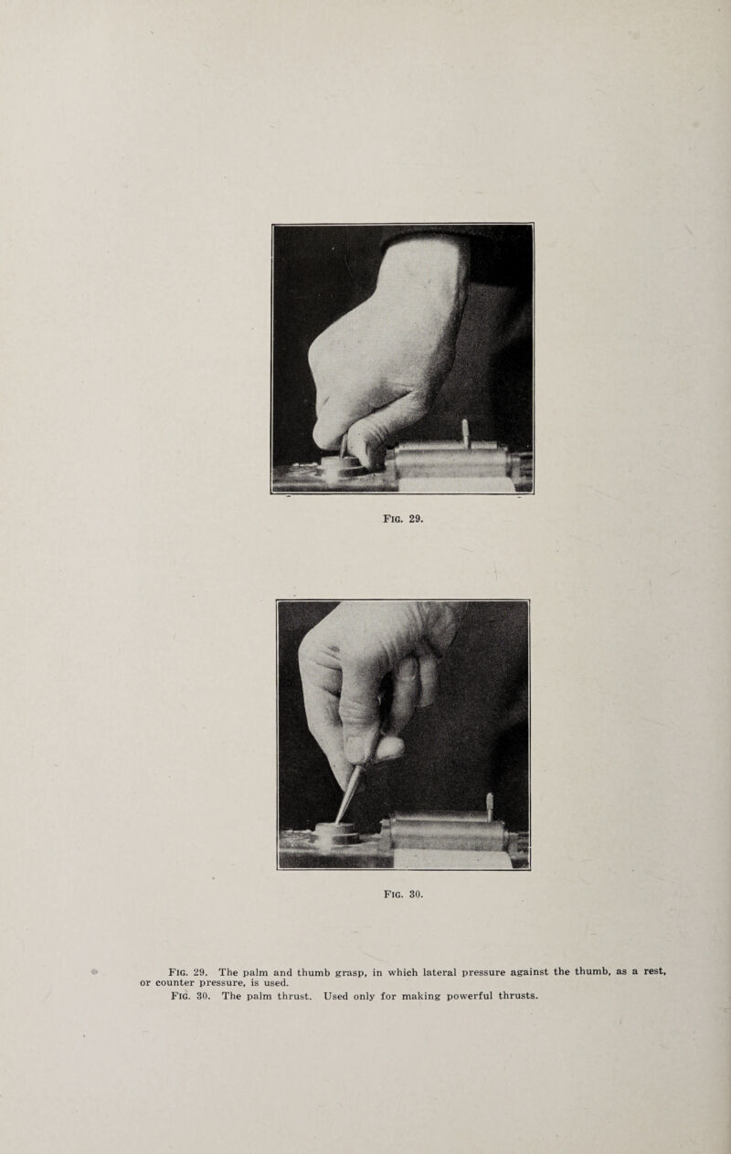 Fig. 29. Fig. 30. Fig. 29. The palm and thumb grasp, in which lateral pressure against the thumb, as a rest, or counter pressure, is used.