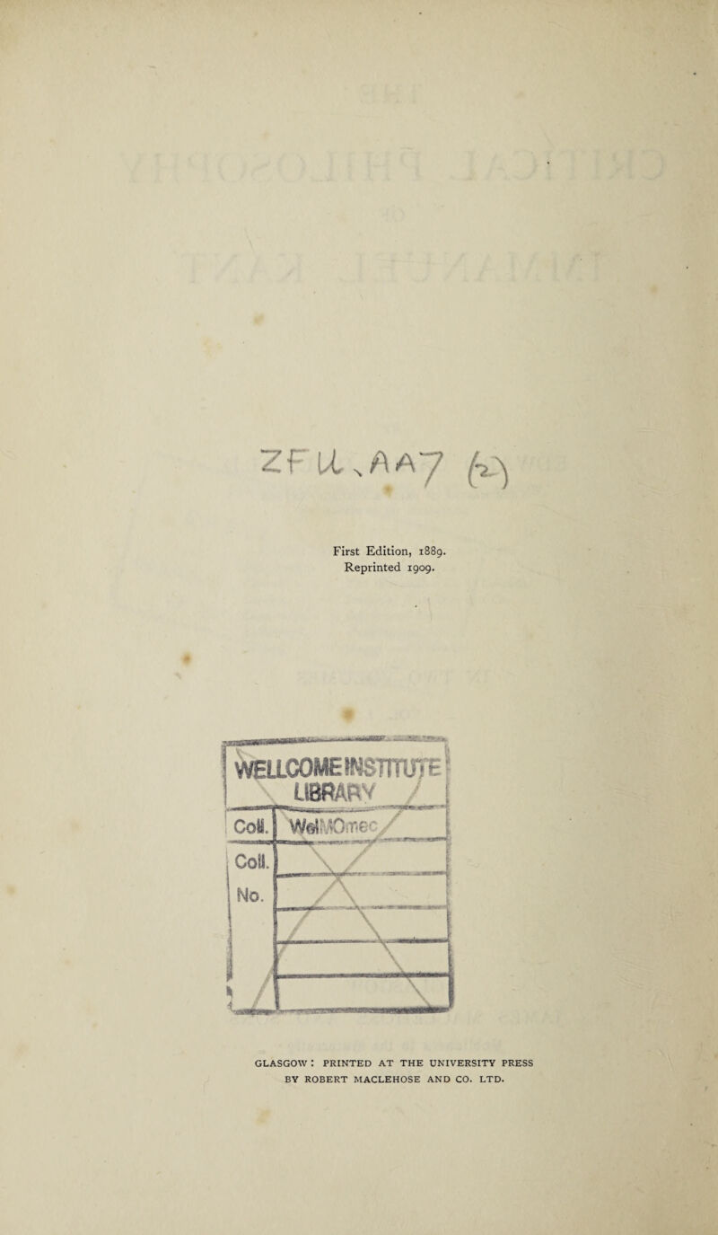 zfu,naa7 First Edition, 1889. Reprinted 1909. WELLCOME INSTmi'F- LIBRARY / ; • sss O O L_ VNMOmec/'_t Coll. —y \ / _ No. 7\ / \ ...i 7 \ P / / \ ?. \ --X— GLASGOW : PRINTED AT THE UNIVERSITY PRESS BY ROBERT MACLEHOSE AND CO. LTD.
