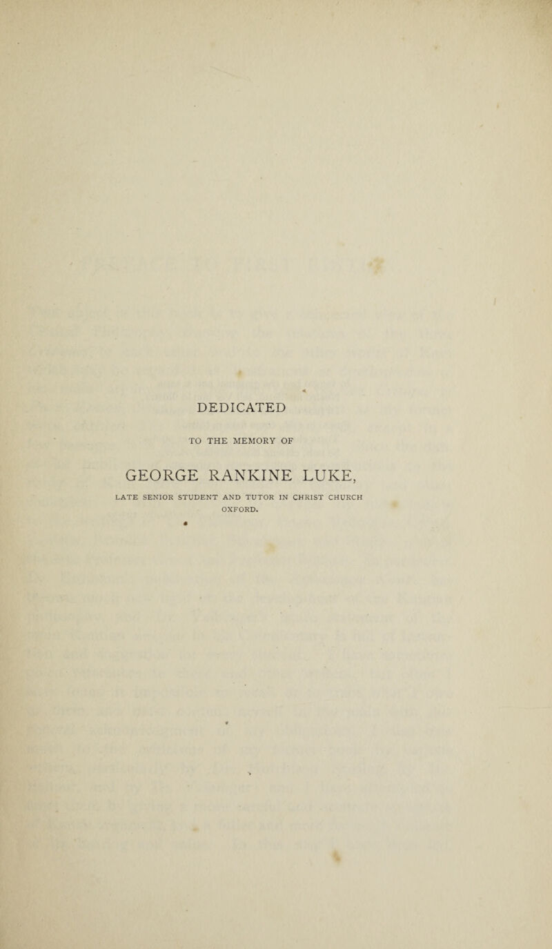DEDICATED TO THE MEMORY OF GEORGE RANKINE LUKE, LATE SENIOR STUDENT AND TUTOR IN CHRIST CHURCH OXFORD.