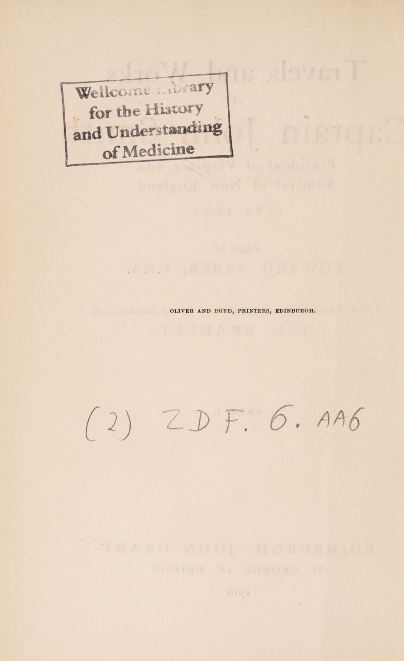 Welice , .k. 4*-- ■ ■ary for the Histor y and Understanding of Medicine OLIVER AND BOYD, PRINTERS, EDINBURGH. ■LJ) f. a*6