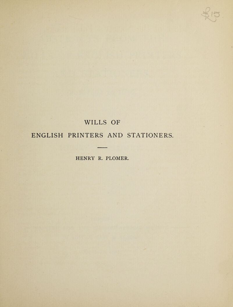 WILLS OF ENGLISH PRINTERS AND STATIONERS. HENRY R. PLOMER.