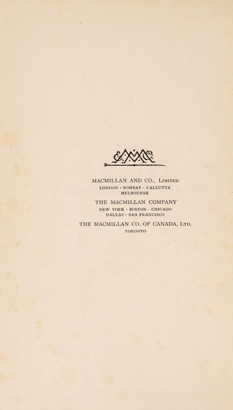 MACMILLAN AND CO., Limited LONDON • BOMBAY • CALCUTTA MELBOURNE THE MACMILLAN COMPANY NEW YORK • BOSTON • CHICAGO DALLAS • SAN FRANCISCO THE MACMILLAN CO. OF CANADA, Ltd. TORONTO