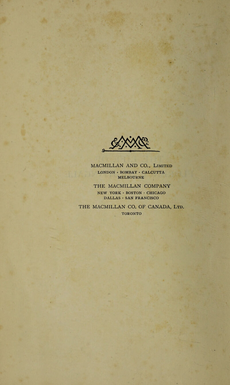 MACMILLAN AND CO., Limited LONDON • BOMBAY • CALCUTTA MELBOURNE THE MACMILLAN COMPANY NEW YORK • BOSTON • CHICAGO DALLAS • SAN FRANCISCO THE MACMILLAN CO. OF CANADA, Ltd. TORONTO