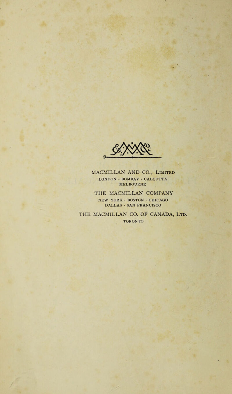 MACMILLAN AND CO., Limited LONDON • BOMBAY • CALCUTTA MELBOURNE THE MACMILLAN COMPANY NEW YORK • BOSTON • CHICAGO DALLAS • SAN FRANCISCO THE MACMILLAN CO. OF CANADA, Ltd. TORONTO