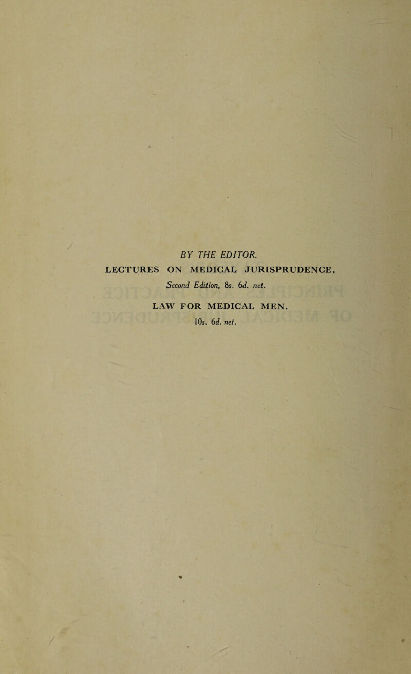 BY THE EDITOR. LECTURES ON MEDICAL JURISPRUDENCE. Second Edition, 8s. 6d. net. LAW FOR MEDICAL MEN. I Os. 6d. net.