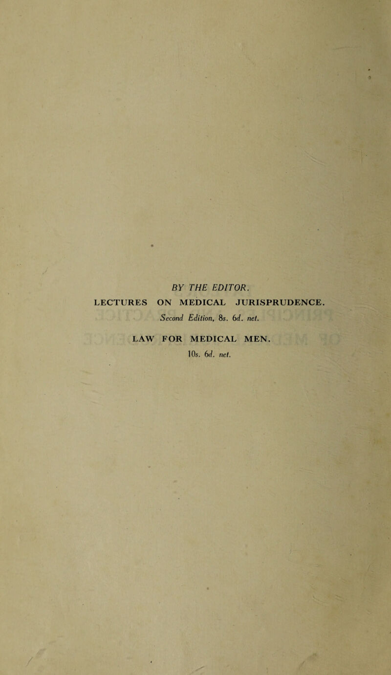 BY THE EDITOR. LECTURES ON MEDICAL JURISPRUDENCE. Second Edition, 8s. 6d. net. LAW FOR MEDICAL MEN. 10s. 6d, net.