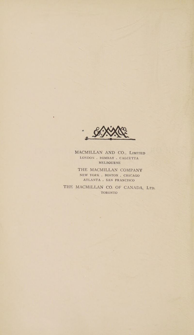 « MACMILLAN AND CO., Limited LONDON . BOMBAY . CALCUTTA MELBOURNE THE MACMILLAN COMPANY NEW YORK . BOSTON . CHICAGO ATLANTA . SAN FRANCISCO THE MACMILLAN CO. OF CANADA, Ltd. TORONTO