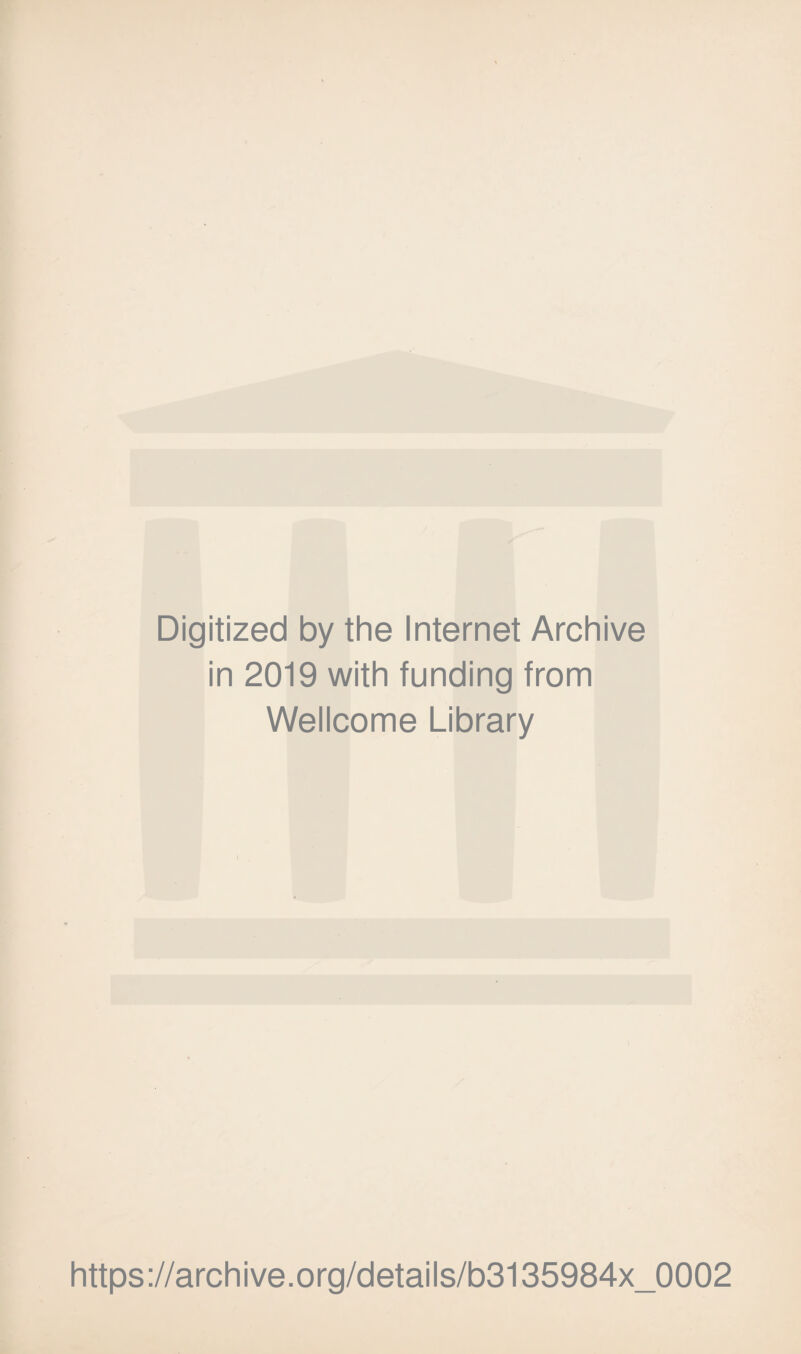 Digitized by the Internet Archive in 2019 with funding from Wellcome Library https ://arch i ve. org/detai Is/b3135984x_0002