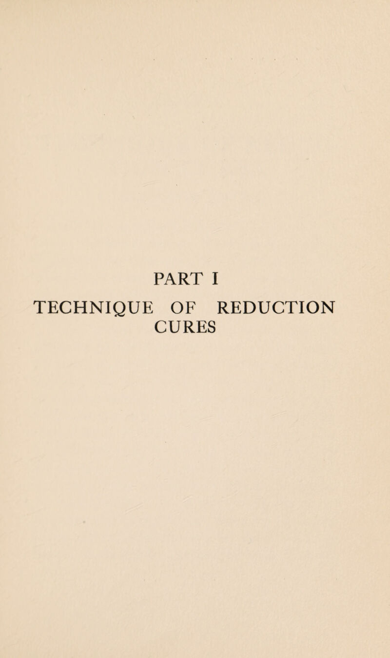 PART I TECHNIQUE OF REDUCTION CURES