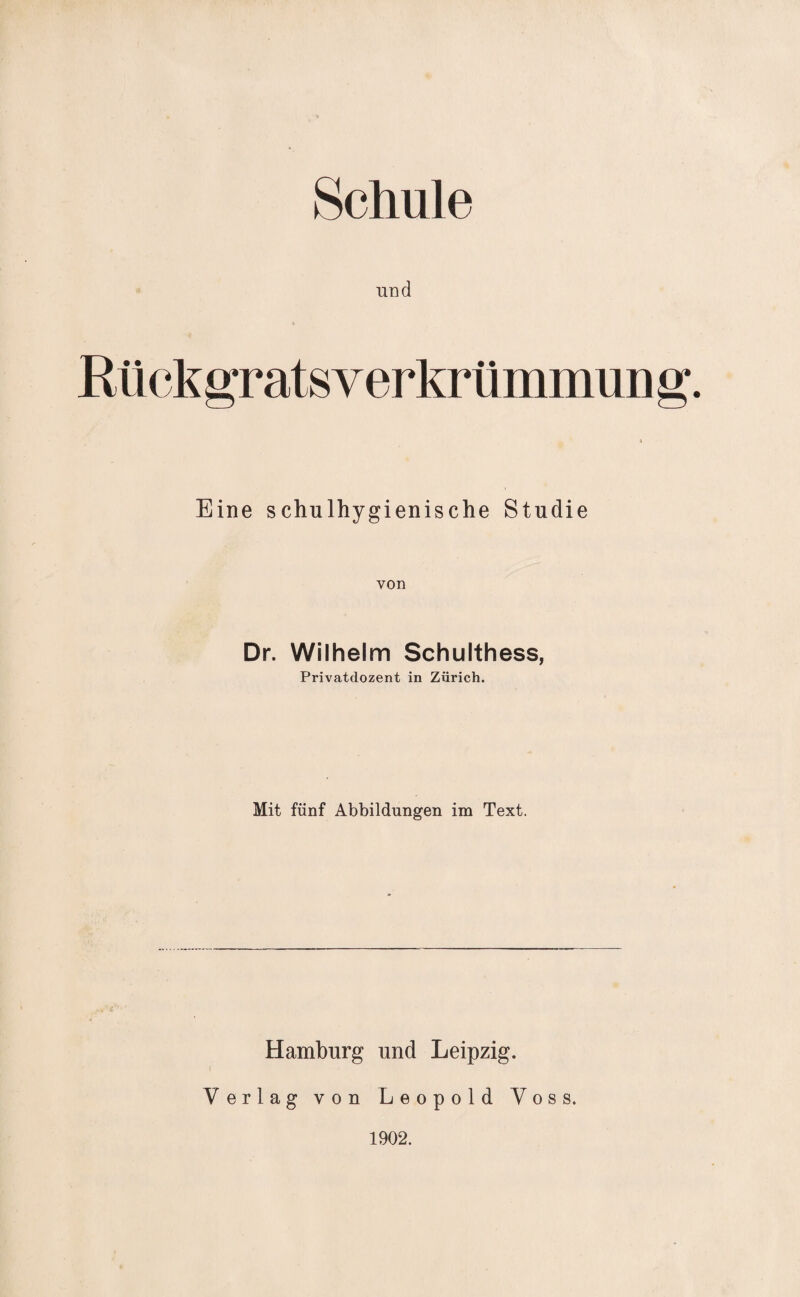 Schule und Rückgratsverkrümmung. Eine schulhygienische Studie von Dr. Wilhelm Schulthess, Privatdozent in Zürich. Mit fünf Abbildungen im Text. Hamburg und Leipzig. Verlag von Leopold Voss. 1902.