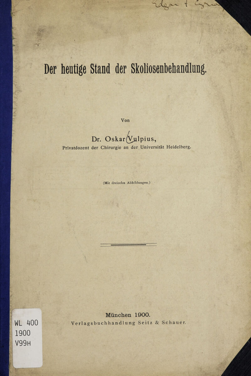 V Der r WL 400 1900 V99h heutige Stand der Skollosenbehandinng. Von Privatdozent Dr. Oskar der Chirurgie an der Universität Heidelberg. (Mit dreizehn Abbildungen.) \ München 1900. Verlagsbuchhandlung Seitz & Schauer.