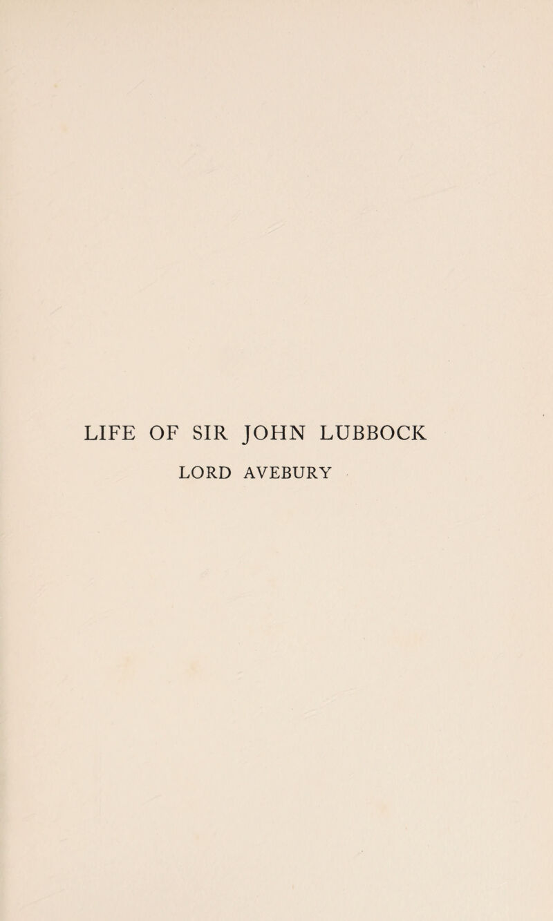 LIFE OF SIR JOHN LUBBOCK LORD AVEBURY