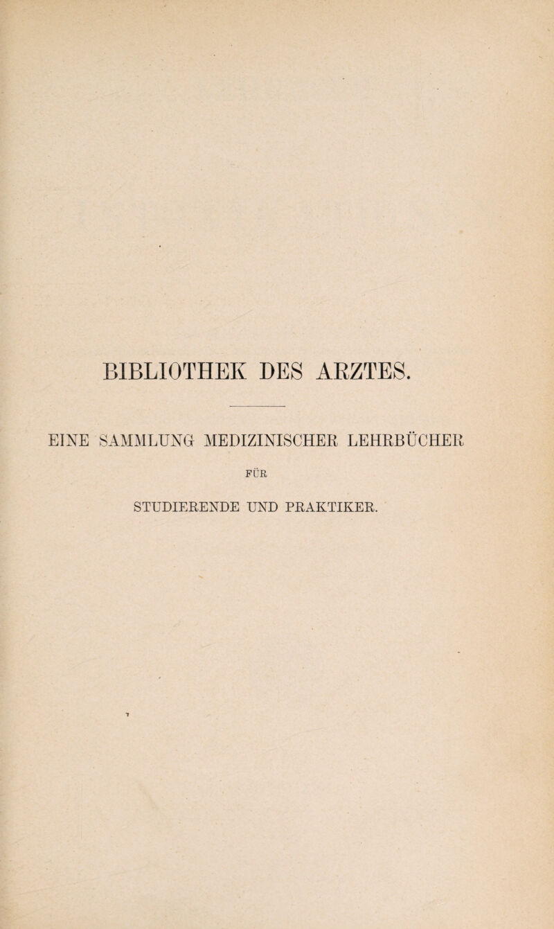 BIBLIOTHEK DES ARZTES. EINE SAMMLUNG MEDIZINISCHER LEHRBÜCHER FÜR STUDIERENDE UND PRAKTIKER.