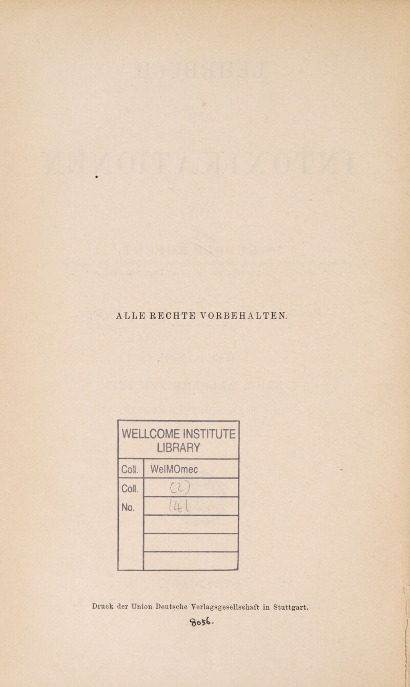 ALLE RECHTE VORBEHALTEN. WELLCOME INSTITUTE LIBRARY Cd. WelMOmec Coli. No. Ci) (41 Druck der Union Deutsche Verlagsgesellsehaft in Stuttgart.