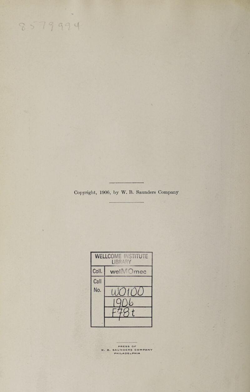 Copyright, 1906, by W. B. Saunders Company PRESS O F W. B. SAUNDERS COMPANY PH I t_A D E u PH I A