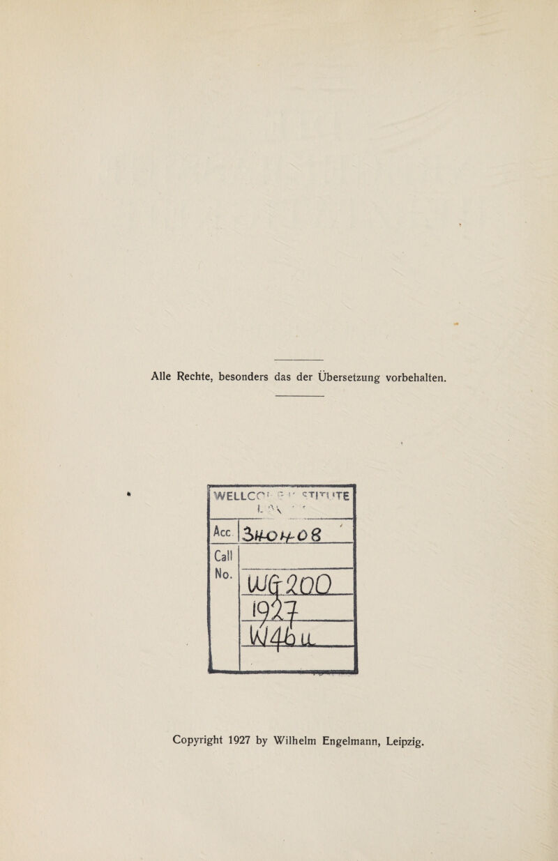 Alle Rechte, besonders das der Übersetzung Vorbehalten. WELLCCr £•»' cTjrUTg l r Acc Call No. müoo ml W# u. Copyright 1927 by Wilhelm Engelmann, Leipzig.