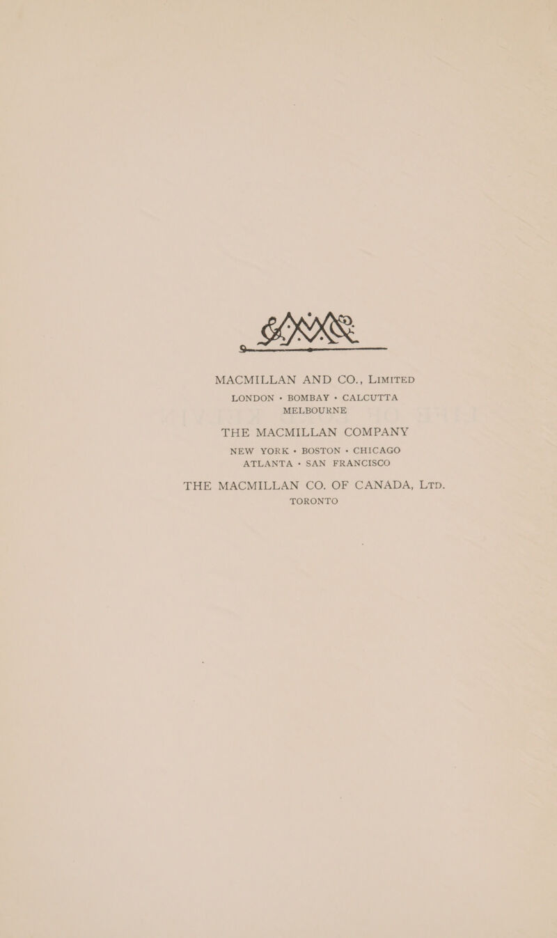 MACMILLAN AND CO., Limited LONDON • BOMBAY • CALCUTTA MELBOURNE THE MACMILLAN COMPANY NEW YORK • BOSTON • CHICAGO ATLANTA • SAN FRANCISCO THE MACMILLAN CO. OF CANADA, Ltd. TORONTO