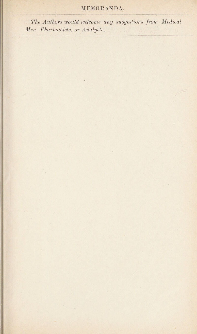 The Authors ivould welcome any suggestions from Medical Men, Pharmacists, or Analysts.