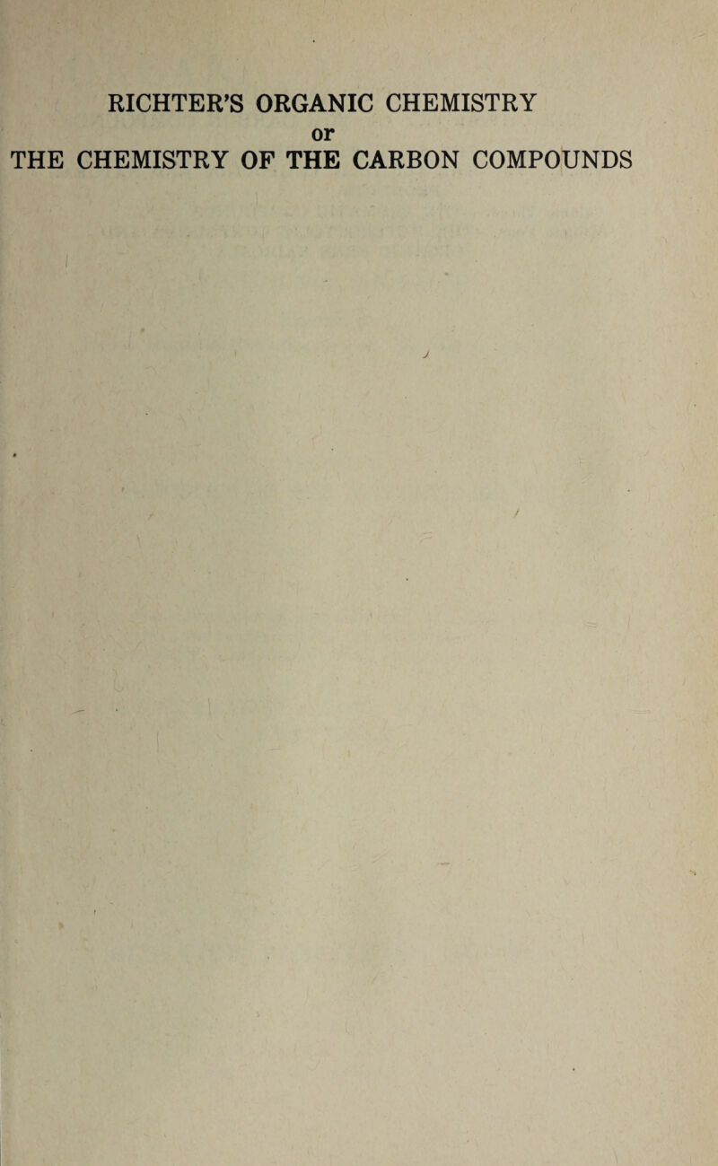 RICHTER’S ORGANIC CHEMISTRY or THE CHEMISTRY OF THE CARBON COMPOUNDS