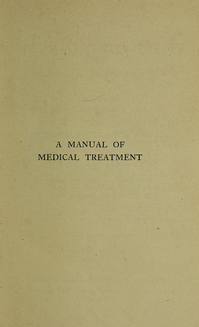 A MANUAL OF MEDICAL TREATMENT