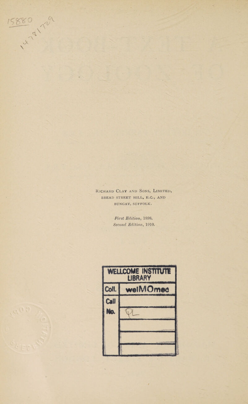 ''V \ Rjchard Clay and Sons, Limited, BREAD STREET HILL, E.C., AND BUNGAY, SUFFOLK. First Edition, 1S98. Second Edition, 1910. WELLCOME INSTITUTE LIBRARY Coll. wolMOmec Call No. <spu i ■i p I