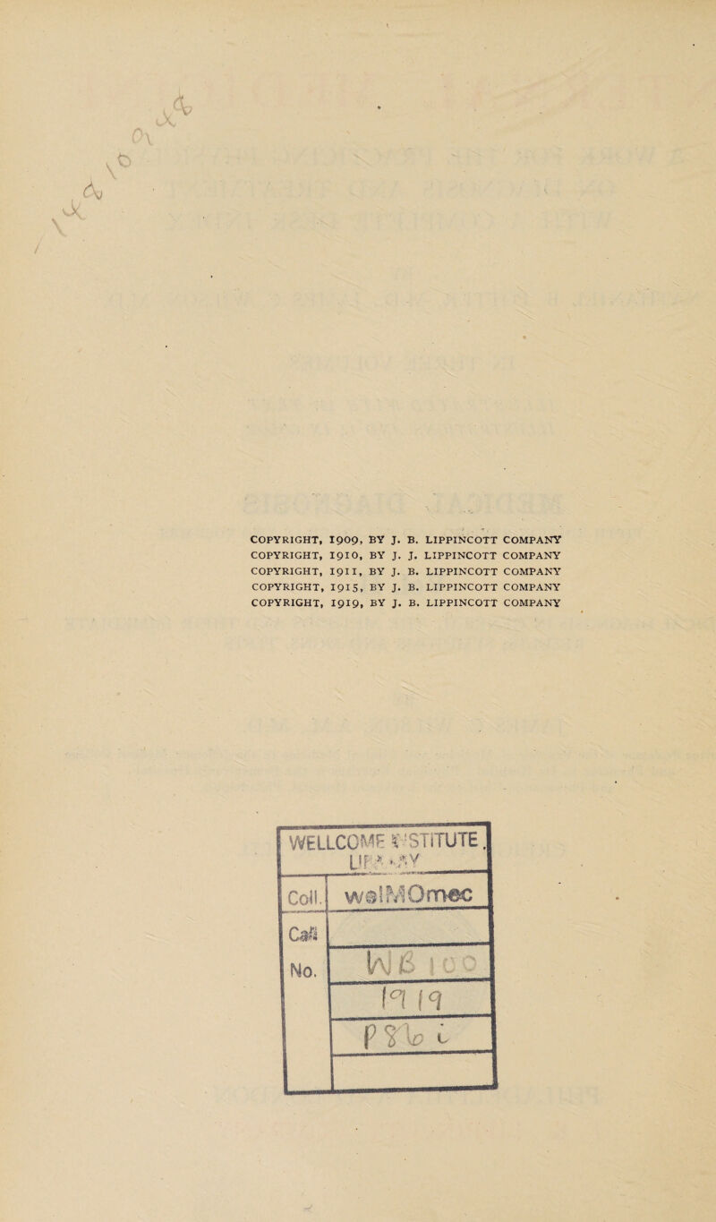 COPYRIGHT, 1909, BY J. B. LIPPINCOTT COMPANY COPYRIGHT, 1910, BY J. J. LIPPINCOTT COMPANY COPYRIGHT, I9II, BY J. B. LIPPINCOTT COMPANY COPYRIGHT, 1915, BY J. B. LIPPINCOTT COMPANY COPYRIGHT, 1919, BY J. B. LIPPINCOTT COMPANY WELLCOME INSTITUTE. UF« • „*,Y _ “- Co4l. walMOmec No. !a] jS 1 c v [°l (<? p r\o 1