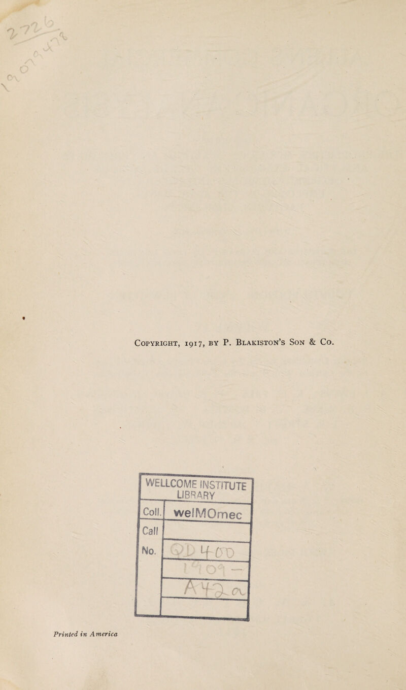 Copyright, 1917, by P. Blakiston’s Son & Co, WELLCOME INSTITUTE 1 ! LIBRARY I Coll. welMOmec J Call No, 1 I H (TO I 1 A 'fv)- 1 1