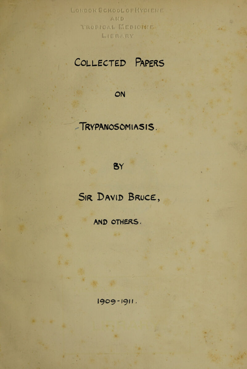 V rr It i ri Collected Papers ON -Trypanosomiasis. BY Sir David Bruce, AND OTHERS. I 1909-190.