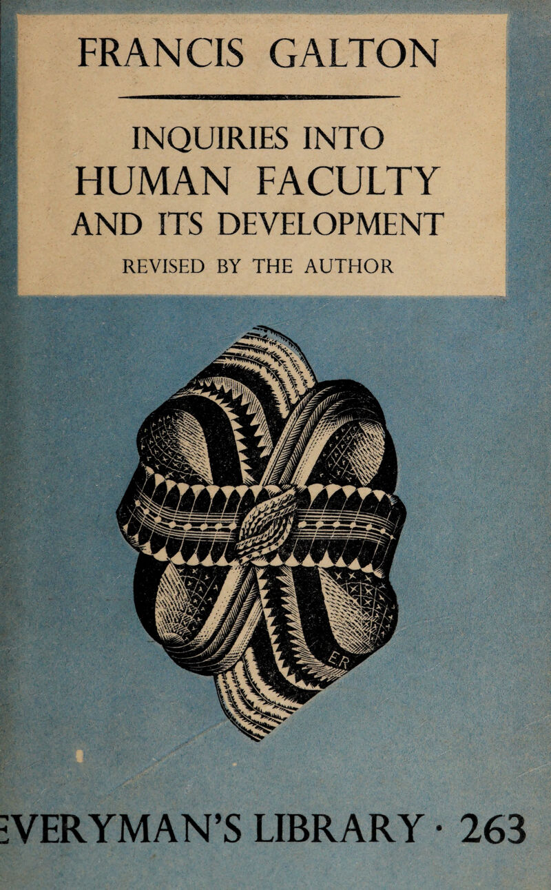 FRANCIS GALTON INQUIRIES INTO HUMAN FACULTY AND ITS DEVELOPMENT REVISED BY THE AUTHOR VERYMAN’S LIBRARY • 263