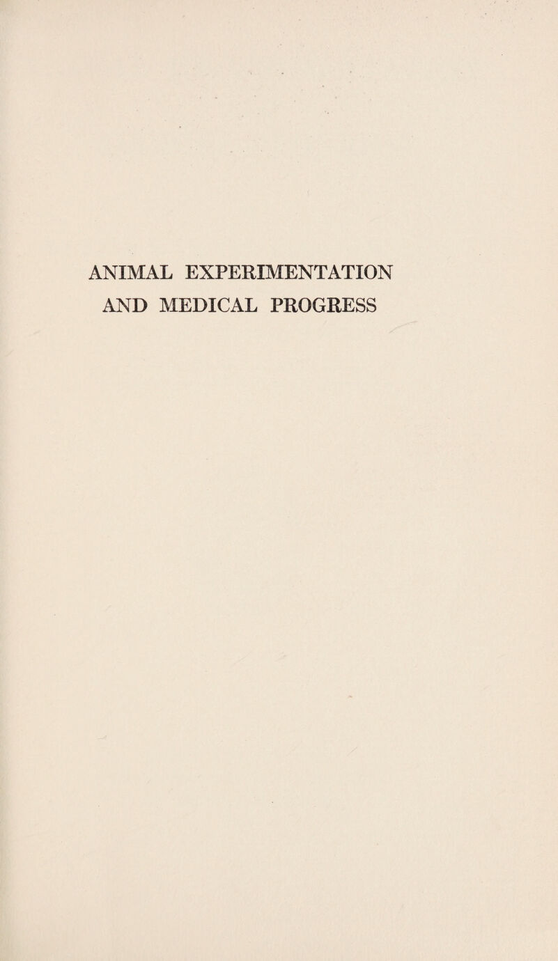 ANIMAL EXPERIMENTATION AND MEDICAL PROGRESS