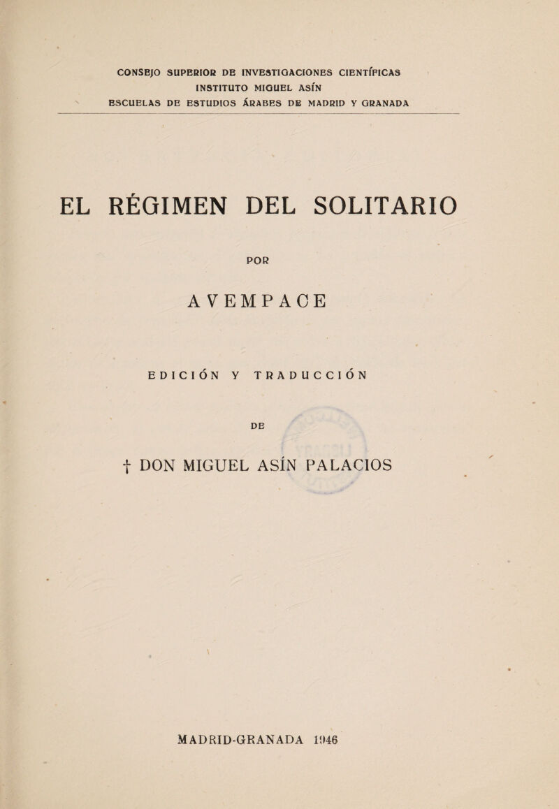 CONSEJO SUPERIOR DE INVESTIGACIONES CIENTÍFICAS INSTITUTO MIGUEL ASÍN ESCUELAS DE ESTUDIOS ÁRABES DE MADRID Y GRANADA EL RÉGIMEN DEL SOLITARIO POR A VEMPAOE EDICIÓN Y TRADUCCIÓN DE t DON MIGUEL ASÍN PALACIOS \ MADRID-GRANADA 11)46