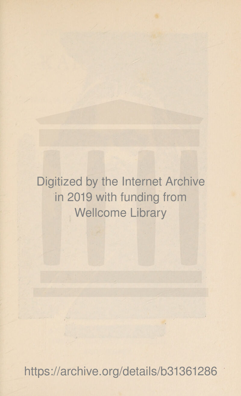 Digitized by the Internet Archive in 2019 with funding from Wellcome Library https ://archi ve.org/details/b31361286