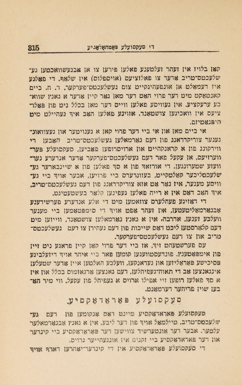 די םעקסועלע ס#טה#ל#גיע 815 יואז בלויז איז זעהר זעלמענע פאלען פירעו צו א,ז.אבגעשװאכמען נע־ שצעכטס־םריב אדער צו פאצזציעס (אויםפצוס) אין שצאר* די פאליגע איז דעמאצם אז אונפעהיגלוײם צום געשצעכםט־״פעריועה ד♦ ה♦ בײם קאנטאקם מיט דער פרוי האט דער מאז גאר קײן אדער א גאנץ שװא־ כע ערעקציע♦ איז געװיםע פאצען װײס דער מאז בבצצ ניט פון פאצד ציעס איז װאכינעז צושטאנד. אזוינע פאצען האב איך געהײצם מיט היפנאטיזם. אי בײם מאז און אי בײ דער פדוי קאן א גענויטער אוז געצװאונ״ גענער צוריקדראנג פון דעם נארמאצען .געשצעכטס־טריב יהאבען די װירקוננ פוז א קראנקהײמ און ארויסרופעז פאביען, סעקסועצע פער״ ׳װערזיעס, אז עקעצ פאר דעם געשצעכטס־פערקער אדער אנדערע נעך־ װעזע שםערוננעז. די אורזאד פוז א סר פאצען פון א שײנבארער גע־ שצעכםציכער קאצטקײמ״ בעזוסדערס בײ פרויעז״ אבער אויך בײ גע- -װיסע מענער. איז נאר אט אזא צוריקדראננ פון דעם געשצעכםם־טריב. איך האב דאפ אין א רײה פאצעז געפינעז קצאר בעשטעטיגט. די דאזיגע פעהצערס צוזאימען מים די אצע אנדערע פערשידענע אבנארמאציםעטעו, איװ ?עהר אפט אויך די סימפטאמען בײ מענער װעצנע זענעז. אדדבה* אין א• גאנץ נארמאצעז צושטאנד. װײזען מיט דעם קצארםטעז ציכמ דאס שײכות פון דעם געהיח צו דעם נעשצעכטם־ מריב און צו דעם געשצעכטס״פערקיעה עם פערשטעהט זיך״ אז בײ דער פרוי קאו קײו פראגע ניט זײן פון אימפאםענץ. פונרעסטװעגען תומען פאר בײ איהר אויך דיזעצביגע פסיכישע פאראציזעז אוז געדאנקעו, װעצכע האצםעז אײז אדער שטעצען אינגאנצעז אב די תאוה־געפיהצען. דעם גאנצעז.ארגאזמוס בכצצ און אין א סך פאצעז רופעז זײ אפיצו ארװס א געפיהצ פוז עקעצ, װי מיד הא־ בען שיויז פדיהער רערמאנם♦ םעקסועלע יאראדאקפיע* סעקסועצע פאראראקסיע מײנם דאמ אנקומעז פה דעם גע־ שצעכםס־םריב, םײצמאצ אויך פון דער ציבע, איז א גאנץ אבנארמאצער עצטער. אבער דער אונטעדשיד צװישען דער פאראדאקםיע בײ קינדער און דער פאראדאקפיע בײ זקנים איז אונגעהײער גרוים. די סעקסועצע פאראדאקםיע איז די קינדער־יאהרען דאדר אװר